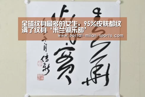 全球纹身最多的女生,95%皮肤都纹满了纹身‘米兰俱乐部’(图2) 米兰体育电竞