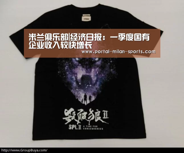 米兰俱乐部|经济日报:一季度国有企业收入较快增长(图2) 米兰俱乐部