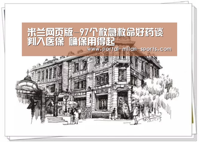 米兰网页版-97个救急救命好药谈判入医保 确保用得起(图1) 米兰体育app