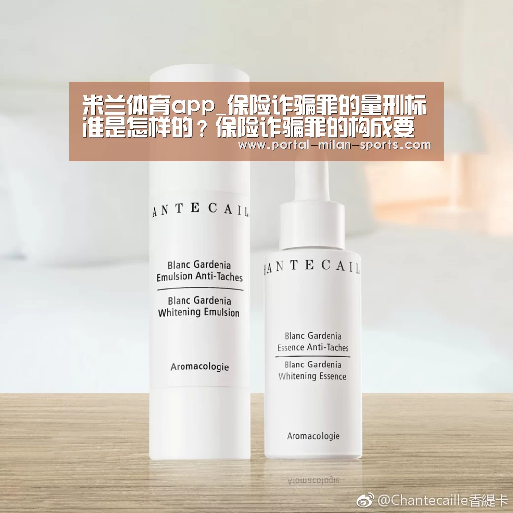 米兰体育app_保险诈骗罪的量刑标准是怎样的?保险诈骗罪的构成要件怎么样的?(图1) 米兰体育电竞