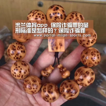 米兰体育app_保险诈骗罪的量刑标准是怎样的?保险诈骗罪的构成要件怎么样的?(图3) 米兰网页版