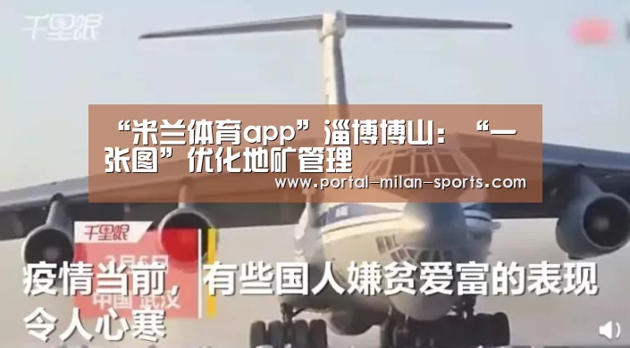 “米兰体育app”淄博博山:“一张图”优化地矿管理(图3) 米兰俱乐部