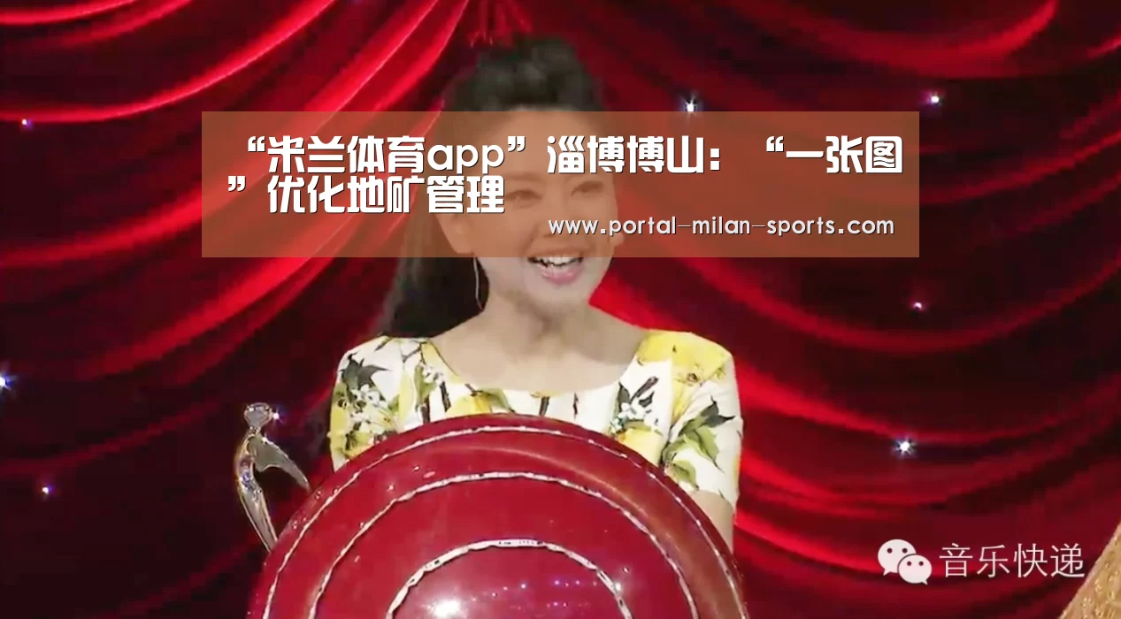 “米兰体育app”淄博博山:“一张图”优化地矿管理(图4) 米兰网页版