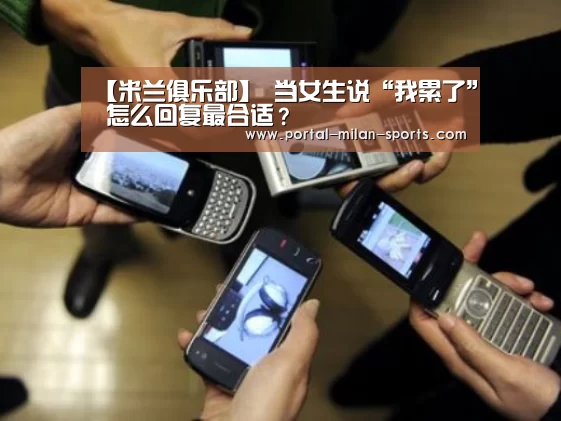 【米兰俱乐部】
当女生说“我累了” 怎么回复最合适?(图2) 米兰体育app
