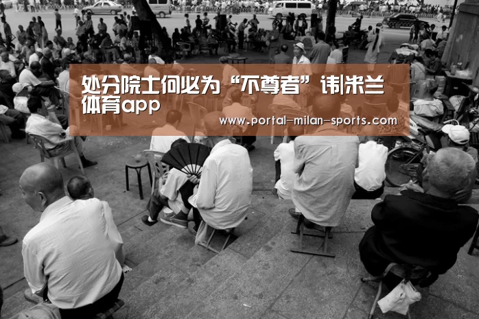 处分院士何必为“不尊者”讳|米兰体育app(图2) 米兰体育app